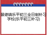 景德镇乐平初三全日制补习学校(乐平初三补习)