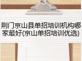 荆门京山县单招培训机构哪家最好(京山单招培训优选)