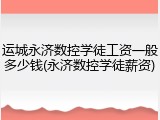 运城永济数控学徒工资一般多少钱(永济数控学徒薪资)