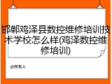 邯郸鸡泽县数控维修培训技术学校怎么样(鸡泽数控维修培训)