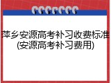 萍乡安源高考补习收费标准(安源高考补习费用)