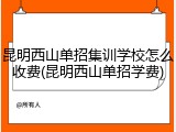 昆明西山单招集训学校怎么收费(昆明西山单招学费)