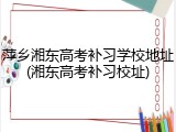 萍乡湘东高考补习学校地址(湘东高考补习校址)