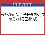邢台沙河初三全日制补习学校(沙河初三补习)