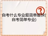 自考什么专业最简单最快(自考简单专业)