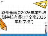 赣州全南县2026年单招培训学校有哪些("全南2026单招学校")
