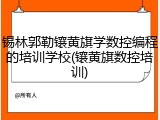 锡林郭勒镶黄旗学数控编程的培训学校(镶黄旗数控培训)