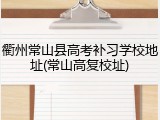 衢州常山县高考补习学校地址(常山高复校址)