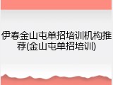 伊春金山屯单招培训机构推荐(金山屯单招培训)