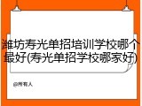 潍坊寿光单招培训学校哪个最好(寿光单招学校哪家好)