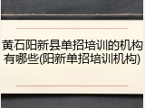 黄石阳新县单招培训的机构有哪些(阳新单招培训机构)