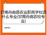 甘南舟曲县农业职高学校读什么专业(甘南舟曲农校专业)