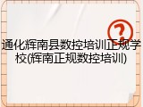 通化辉南县数控培训正规学校(辉南正规数控培训)