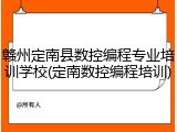 赣州定南县数控编程专业培训学校(定南数控编程培训)