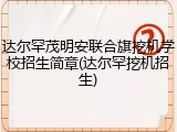 达尔罕茂明安联合旗挖机学校招生简章(达尔罕挖机招生)