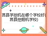 莒县学挖机在哪个学校好(莒县挖掘机学校)