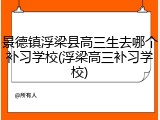 景德镇浮梁县高三生去哪个补习学校(浮梁高三补习学校)