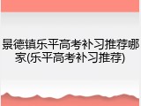 景德镇乐平高考补习推荐哪家(乐平高考补习推荐)