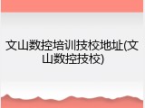 文山数控培训技校地址(文山数控技校)