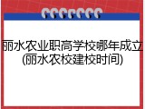 丽水农业职高学校哪年成立(丽水农校建校时间)