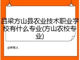吕梁方山县农业技术职业学校有什么专业(方山农校专业)