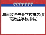 湖南数控专业学校排名(湖南数控学校排名)