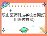 乐山医药科技学校官网(乐山医校官网)