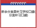 新余分宜县补习学校口碑(分宜补习口碑)