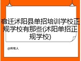 宿迁沭阳县单招培训学校正规学校有那些(沭阳单招正规学校)