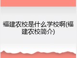 福建农校是什么学校啊(福建农校简介)