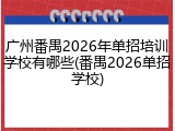 广州番禺2026年单招培训学校有哪些(番禺2026单招学校)