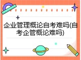 企业管理概论自考难吗(自考企管概论难吗)