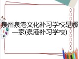 泉州泉港文化补习学校是哪一家(泉港补习学校)