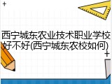 西宁城东农业技术职业学校好不好(西宁城东农校如何)
