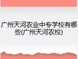 广州天河农业中专学校有哪些(广州天河农校)