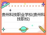 贵州科技职业学校(贵州科技职校)