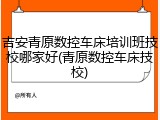吉安青原数控车床培训班技校哪家好(青原数控车床技校)