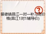景德镇昌江一对一补习班价格(昌江1对1辅导价)