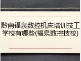 黔南福泉数控机床培训技工学校有哪些(福泉数控技校)