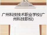 广州科技技术职业学校(广州科技职校)