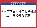 济南历下高考补习收费标准(历下高考补习收费)