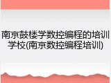 南京鼓楼学数控编程的培训学校(南京数控编程培训)