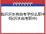 临沂沂水有自考学校么职中吗(沂水自考职中)