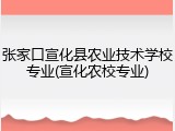张家口宣化县农业技术学校专业(宣化农校专业)
