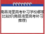 南昌湾里高考补习学校哪家比较好(南昌湾里高考补习推荐)
