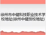 徐州市中健科技职业技术学校地址(徐州中健技校地址)