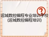 运城数控编程专业培训学校(运城数控编程培训)
