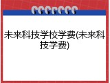 未来科技学校学费(未来科技学费)