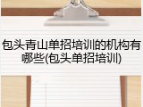 包头青山单招培训的机构有哪些(包头单招培训)