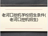老河口挖机学校招生条件(老河口挖机招生)
